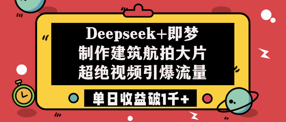Deepseek+即梦制作建筑航拍大片，超绝视频引爆流量，单日收益破1千+祝创空间-网创项目资源站-副业项目-创业项目-搞钱项目祝创空间