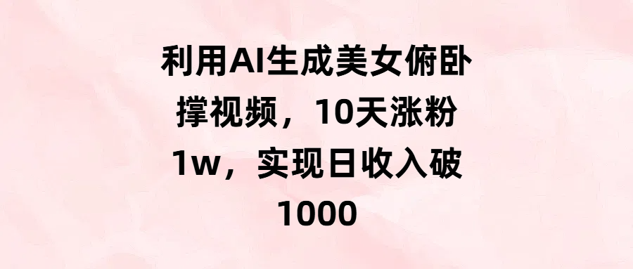 利用AI生成美女俯卧撑视频，10天涨粉1w，实现日收入破1000祝创空间-网创项目资源站-副业项目-创业项目-搞钱项目祝创空间
