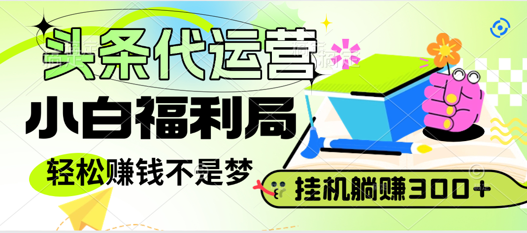 头条号托管躺赚项目，小白福利局，每天十分钟，收益几百块祝创空间-网创项目资源站-副业项目-创业项目-搞钱项目祝创空间