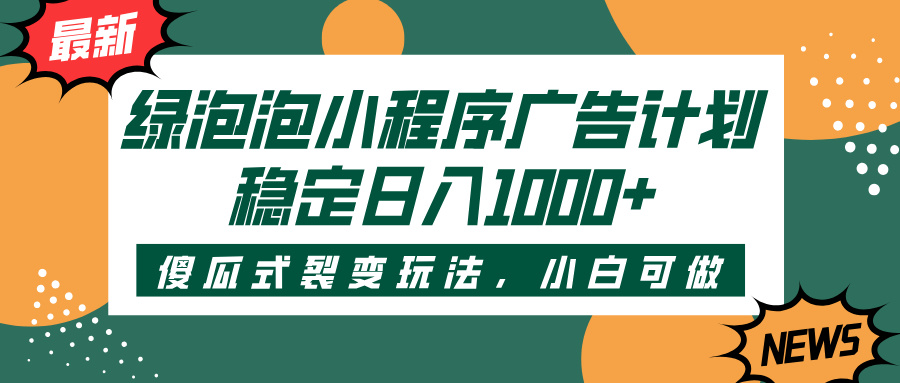 绿泡泡小程序广告计划，傻瓜式裂变玩法，稳定日入1000+祝创空间-网创项目资源站-副业项目-创业项目-搞钱项目祝创空间