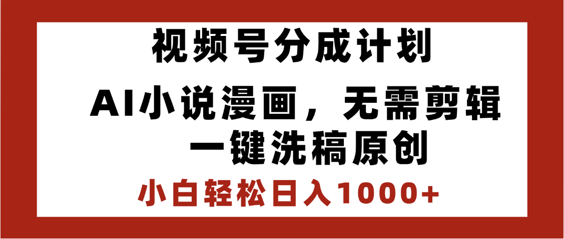 最新视频号分成计划，AI小说漫画，无需剪辑，一键洗稿原创，小白日入1000+，喂饭级教程祝创空间-网创项目资源站-副业项目-创业项目-搞钱项目祝创空间
