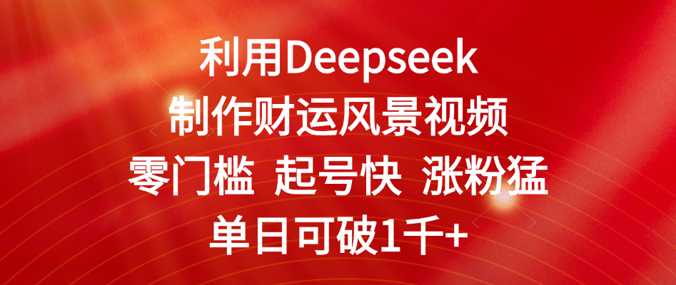 利用Deepseek制作财运风景视频，零门槛 起号快 涨粉猛，单日可破1千+祝创空间-网创项目资源站-副业项目-创业项目-搞钱项目祝创空间