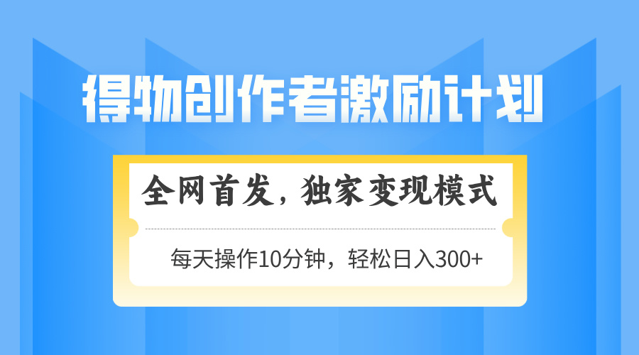 得物创作者激励，独家变现模式，轻松上手，日入3张+ 可矩阵、可放大祝创空间-网创项目资源站-副业项目-创业项目-搞钱项目祝创空间
