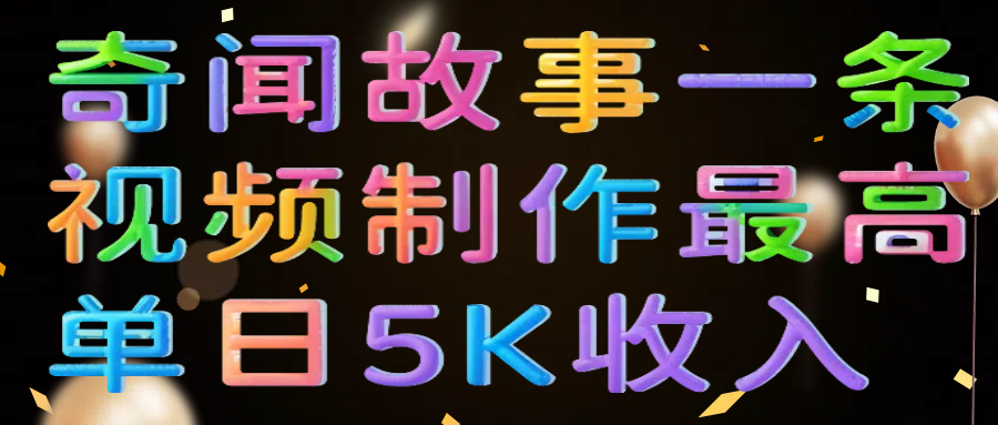 奇闻故事一条视频制作最高单日5K收入祝创空间-网创项目资源站-副业项目-创业项目-搞钱项目祝创空间
