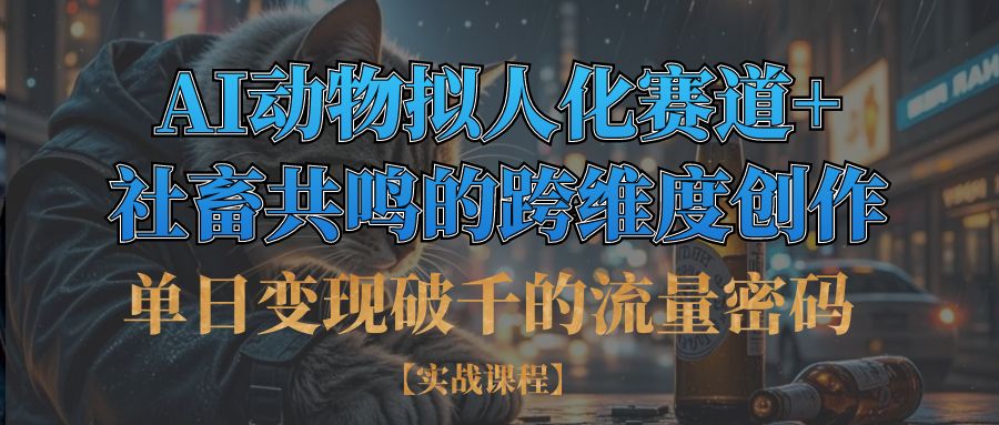 单日变现破千的流量密码,AI动物拟人化赛道+社畜共鸣的跨维度创作祝创空间-网创项目资源站-副业项目-创业项目-搞钱项目祝创空间