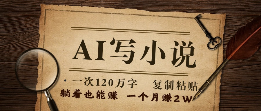 用AI写小说，一次120万字，只要会复制粘贴，一月躺赚2W+祝创空间-网创项目资源站-副业项目-创业项目-搞钱项目祝创空间