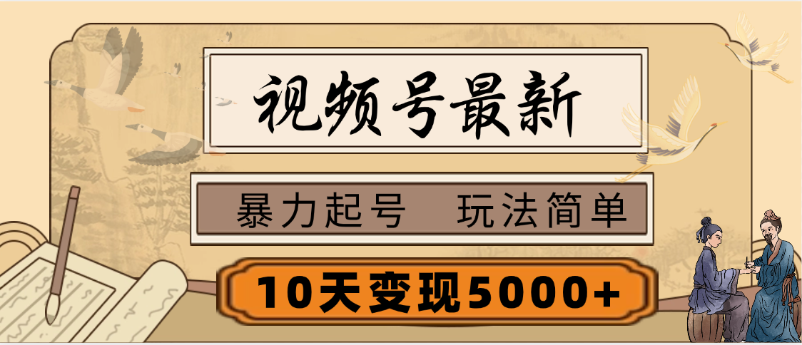 视频号最新，玩法很简单，3天暴力起号，单账号10天变现5000+祝创空间-网创项目资源站-副业项目-创业项目-搞钱项目祝创空间