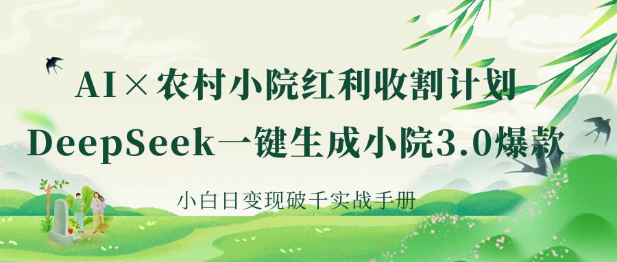 《AI×农村小院红利收割：DeepSeek一键生成小院3.0爆款，小白日变现破千实战手册》祝创空间-网创项目资源站-副业项目-创业项目-搞钱项目祝创空间