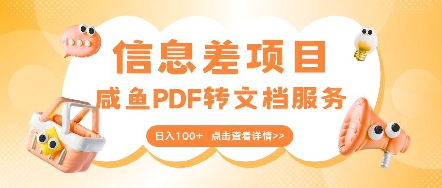 最新信息差项目，咸鱼PDF转文档服务，日入100+祝创空间-网创项目资源站-副业项目-创业项目-搞钱项目祝创空间
