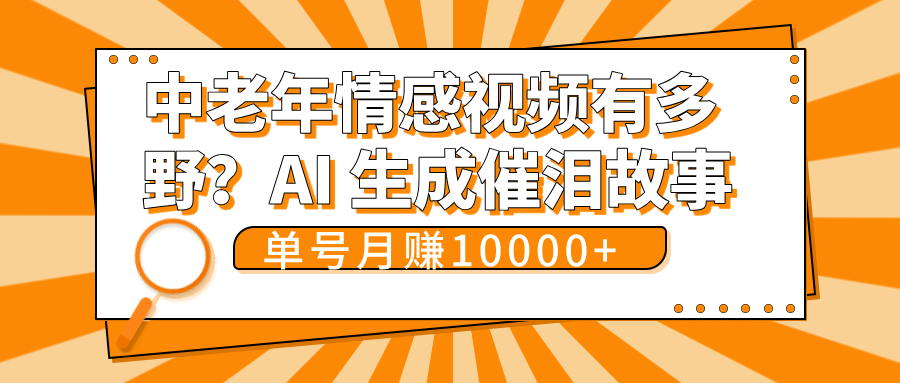 中老年情感视频有多野？AI 生成催泪故事，单号月变现10000+祝创空间-网创项目资源站-副业项目-创业项目-搞钱项目祝创空间