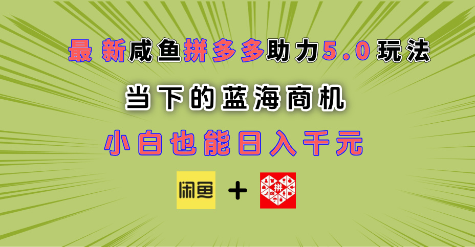 最新闲鱼拼多多助力玩法 当下的蓝海商机 新手小白也能轻松操作 实现日入千元祝创空间-网创项目资源站-副业项目-创业项目-搞钱项目祝创空间