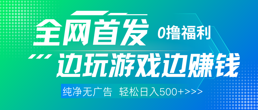 全网首发 0撸项目，不看广告边玩游戏边赚钱，单日收益三位数，有手机随时随地做祝创空间-网创项目资源站-副业项目-创业项目-搞钱项目祝创空间