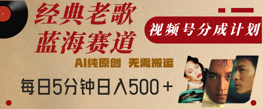 最新经典老歌赛道，视频号分成计划，收益拿到手软，AI纯原创，无需搬运，每天5分钟，单号日入500+祝创空间-网创项目资源站-副业项目-创业项目-搞钱项目祝创空间