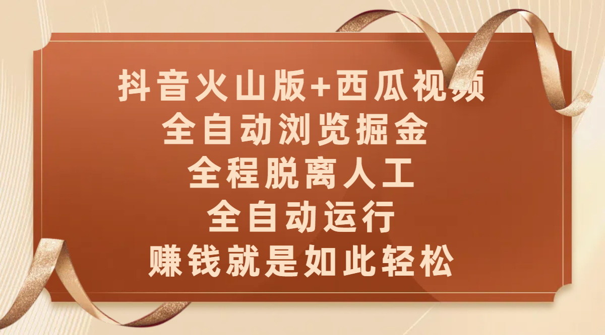 抖音火山版+西瓜视频双平台，全自动浏览掘金 ，全程脱离人工，全自动运行，赚钱就是如此轻松祝创空间-网创项目资源站-副业项目-创业项目-搞钱项目祝创空间