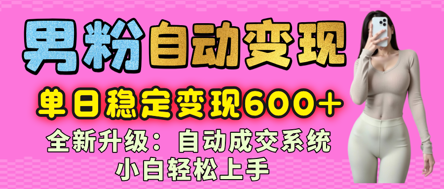 男粉自动变现项目,最新升级玩法,自动成交系统,小白也能轻松日入600+祝创空间-网创项目资源站-副业项目-创业项目-搞钱项目祝创空间