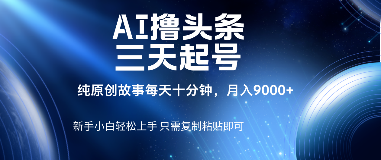AI撸头条三天起号，纯原创情感故事，每天10分钟月入9000＋祝创空间-网创项目资源站-副业项目-创业项目-搞钱项目祝创空间