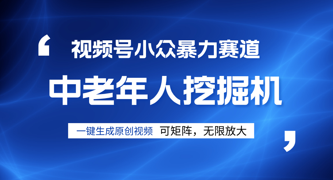 视频号新手逆袭密码！超小众暴力赛道，中老年人深信不疑，原创通过率拉满祝创空间-网创项目资源站-副业项目-创业项目-搞钱项目祝创空间