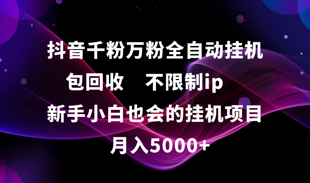 抖音千粉万粉全自动挂机，包回收，不限制ip，新手小白也会的批量挂机，月入5000+祝创空间-网创项目资源站-副业项目-创业项目-搞钱项目祝创空间
