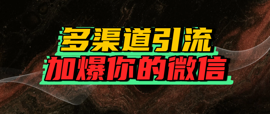 如何多渠道引流，加爆你的微信祝创空间-网创项目资源站-副业项目-创业项目-搞钱项目祝创空间