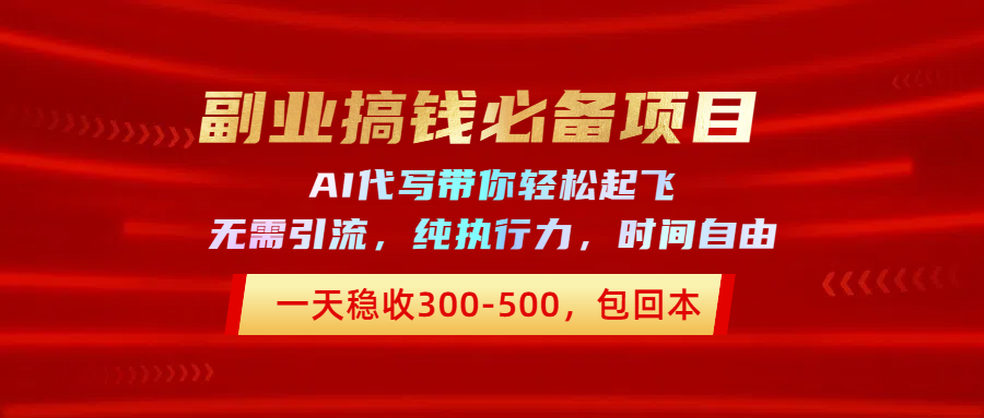 副业搞钱必备项目，AI代写带你轻松起飞，一天稳收300-500，包回本祝创空间-网创项目资源站-副业项目-创业项目-搞钱项目祝创空间