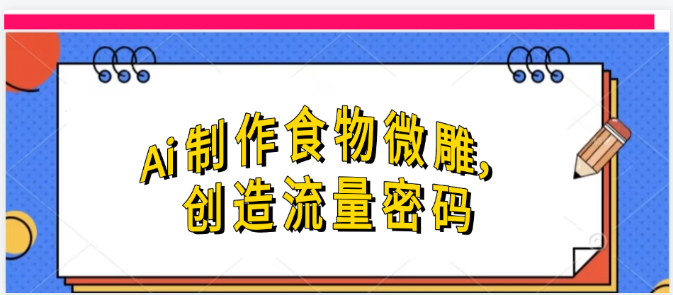 Ai制作食物微雕,创造流量密码,实现日入几张祝创空间-网创项目资源站-副业项目-创业项目-搞钱项目祝创空间
