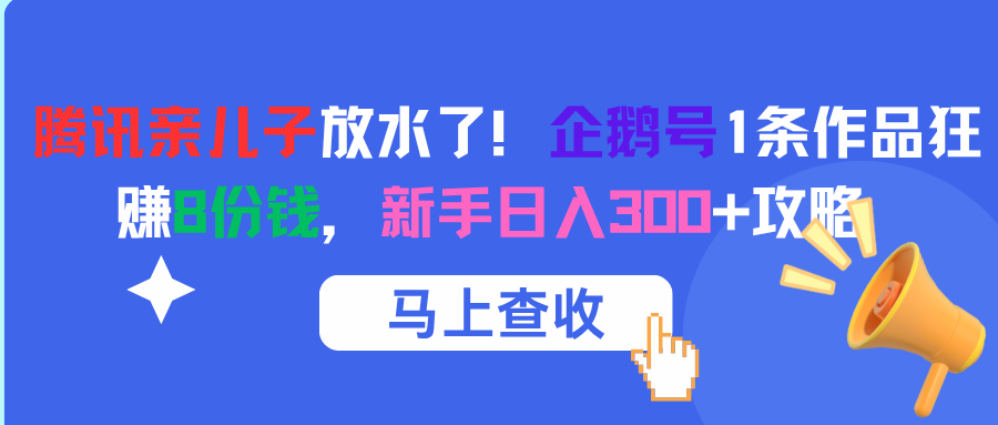 腾讯亲儿子放水了！企鹅号1条作品狂赚8份钱，新手日入300+攻略祝创空间-网创项目资源站-副业项目-创业项目-搞钱项目祝创空间