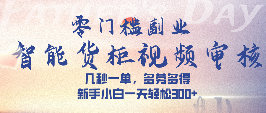 智能货柜视频审核，几秒一单，多劳多得，新手小白一天轻松 300➕祝创空间-网创项目资源站-副业项目-创业项目-搞钱项目祝创空间