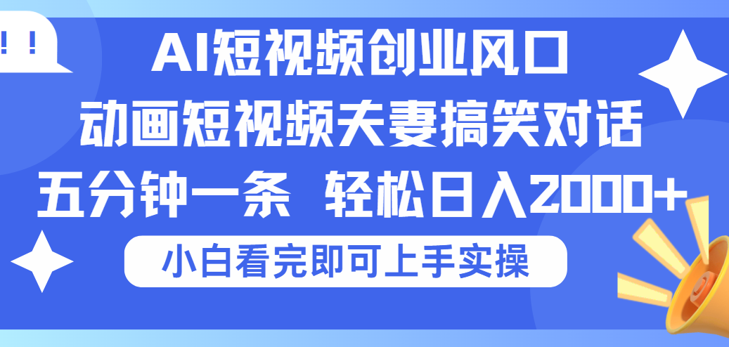 2025Ai短视频创业风口！夫妻搞笑对话，动画短视频五分钟做一条，可矩阵操作，轻松日入 2000+祝创空间-网创项目资源站-副业项目-创业项目-搞钱项目祝创空间