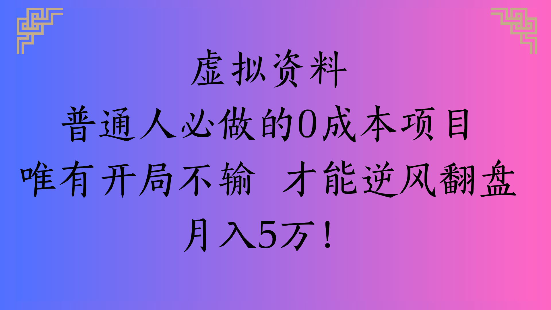 虚拟资料普通人必做的0成本项目唯有开局不输 才能逆风翻盘月入5万!祝创空间-网创项目资源站-副业项目-创业项目-搞钱项目祝创空间