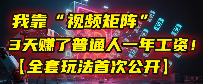 我靠“视频矩阵”，3天赚了普通人一年工资！【全套玩法首次公开】祝创空间-网创项目资源站-副业项目-创业项目-搞钱项目祝创空间