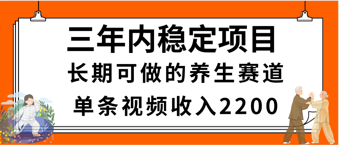 三年内稳定项目，长期可做的养生赛道，单条视频收入2200，新手秒上手祝创空间-网创项目资源站-副业项目-创业项目-搞钱项目祝创空间