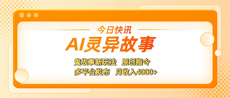 AI灵异故事，鬼故事新玩法，原创指令，多平台发布，月收入4000+祝创空间-网创项目资源站-副业项目-创业项目-搞钱项目祝创空间