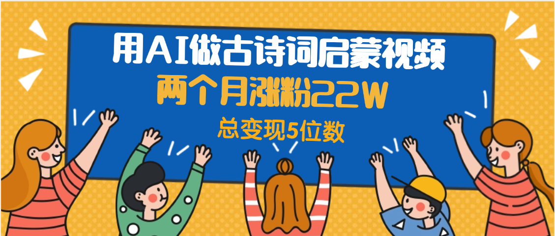 用AI做古诗词启蒙视频，两个月涨粉22W，总变现5位数祝创空间-网创项目资源站-副业项目-创业项目-搞钱项目祝创空间