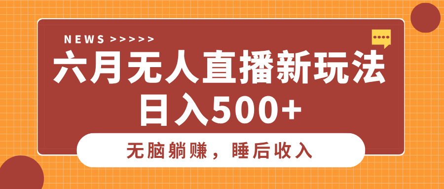 六月无人直播新玩法，无脑躺赚睡后收入，日入500+祝创空间-网创项目资源站-副业项目-创业项目-搞钱项目祝创空间