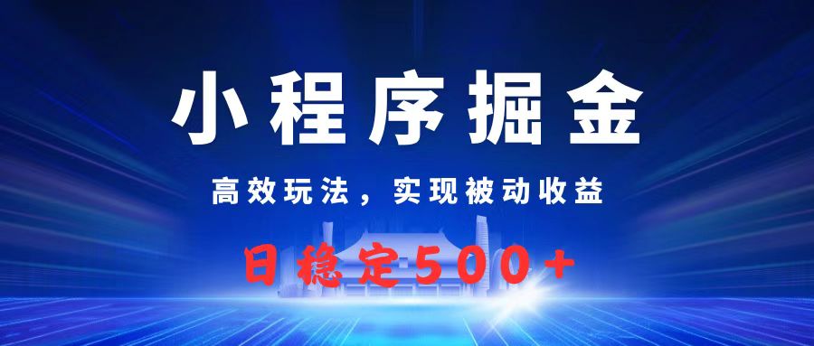 微信小程序掘金，高效玩法实现被动收益，日赚收益500+祝创空间-网创项目资源站-副业项目-创业项目-搞钱项目祝创空间