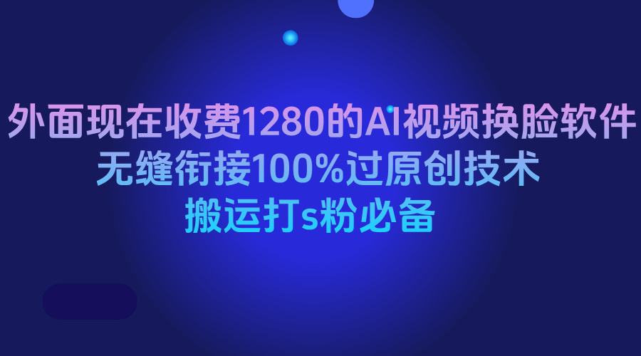 外面现在收费1280的AI视频换脸软件，无缝衔接100%过原创技术，搬运打s粉必备祝创空间-网创项目资源站-副业项目-创业项目-搞钱项目祝创空间