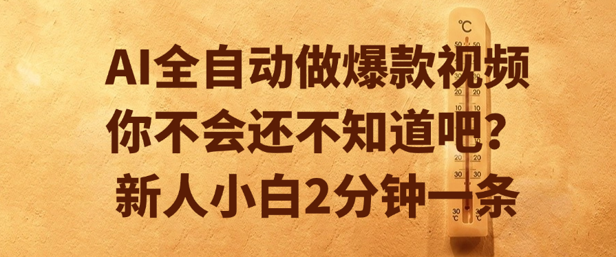 AI全自动做爆款视频,你不会还不知道吧?新人小白2分钟一条祝创空间-网创项目资源站-副业项目-创业项目-搞钱项目祝创空间