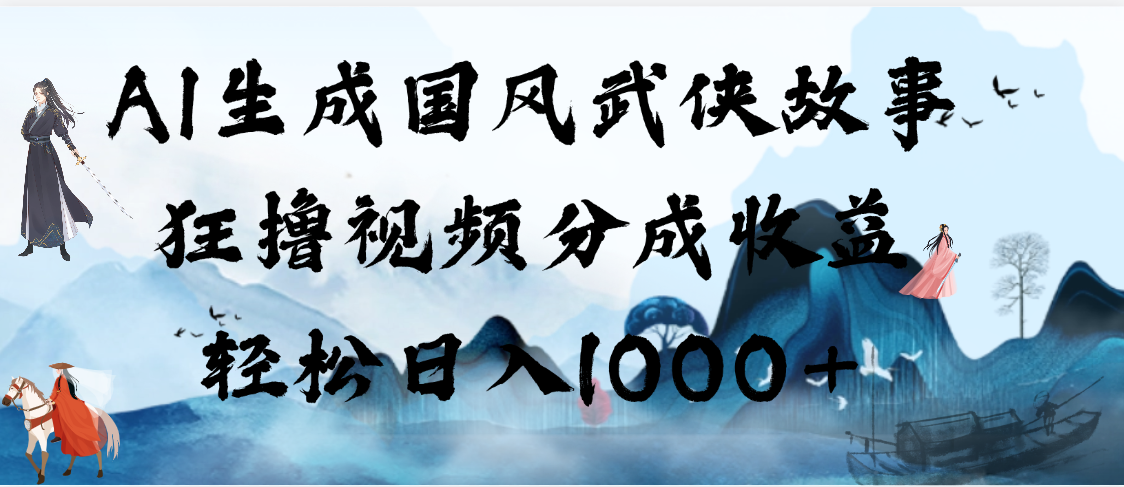 AI生成国风武侠故事，狂撸视频分成收益，轻松日入1000+【可多平台分发】祝创空间-网创项目资源站-副业项目-创业项目-搞钱项目祝创空间