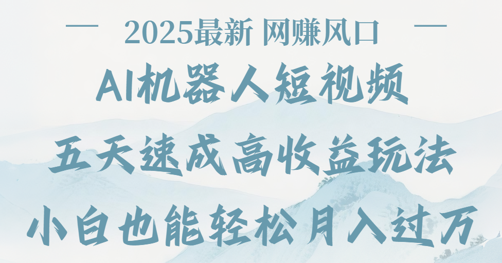 2025最新Ai 机器人短视频，网赚变现风口，五天速成高收益玩法，小白轻松月入过万祝创空间-网创项目资源站-副业项目-创业项目-搞钱项目祝创空间