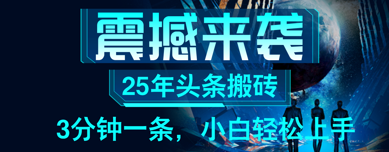 25年最新头条项目,每天操作三分钟,可实现月入保守6000+ 小白轻松上手,可矩阵操作祝创空间-网创项目资源站-副业项目-创业项目-搞钱项目祝创空间