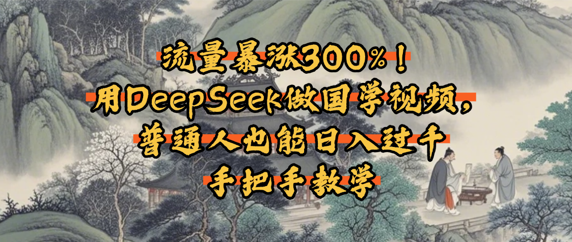 流量暴涨300%！用DeepSeek做国学视频，普通人也能日入过千祝创空间-网创项目资源站-副业项目-创业项目-搞钱项目祝创空间