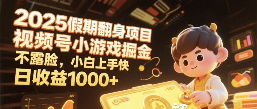 2025假期翻身项目，视频号小游戏掘金，不露脸，小白上手快，日收益1000+祝创空间-网创项目资源站-副业项目-创业项目-搞钱项目祝创空间