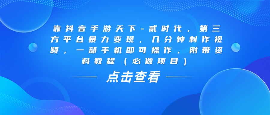 靠抖音手游天下-贰时代,几分钟制作视频,第三方平台暴力变现,一部手机即可操作,附带资料教程(必做项目)祝创空间-网创项目资源站-副业项目-创业项目-搞钱项目祝创空间