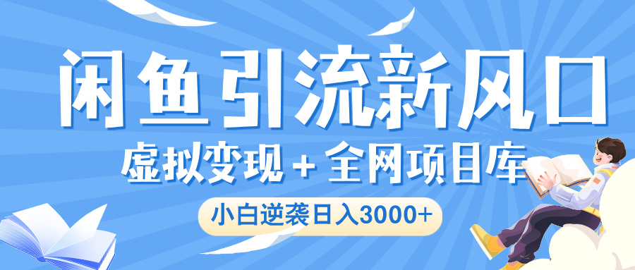 闲鱼引流新风口,虚拟变现+全网项目库,小白逆袭日入 3000+祝创空间-网创项目资源站-副业项目-创业项目-搞钱项目祝创空间