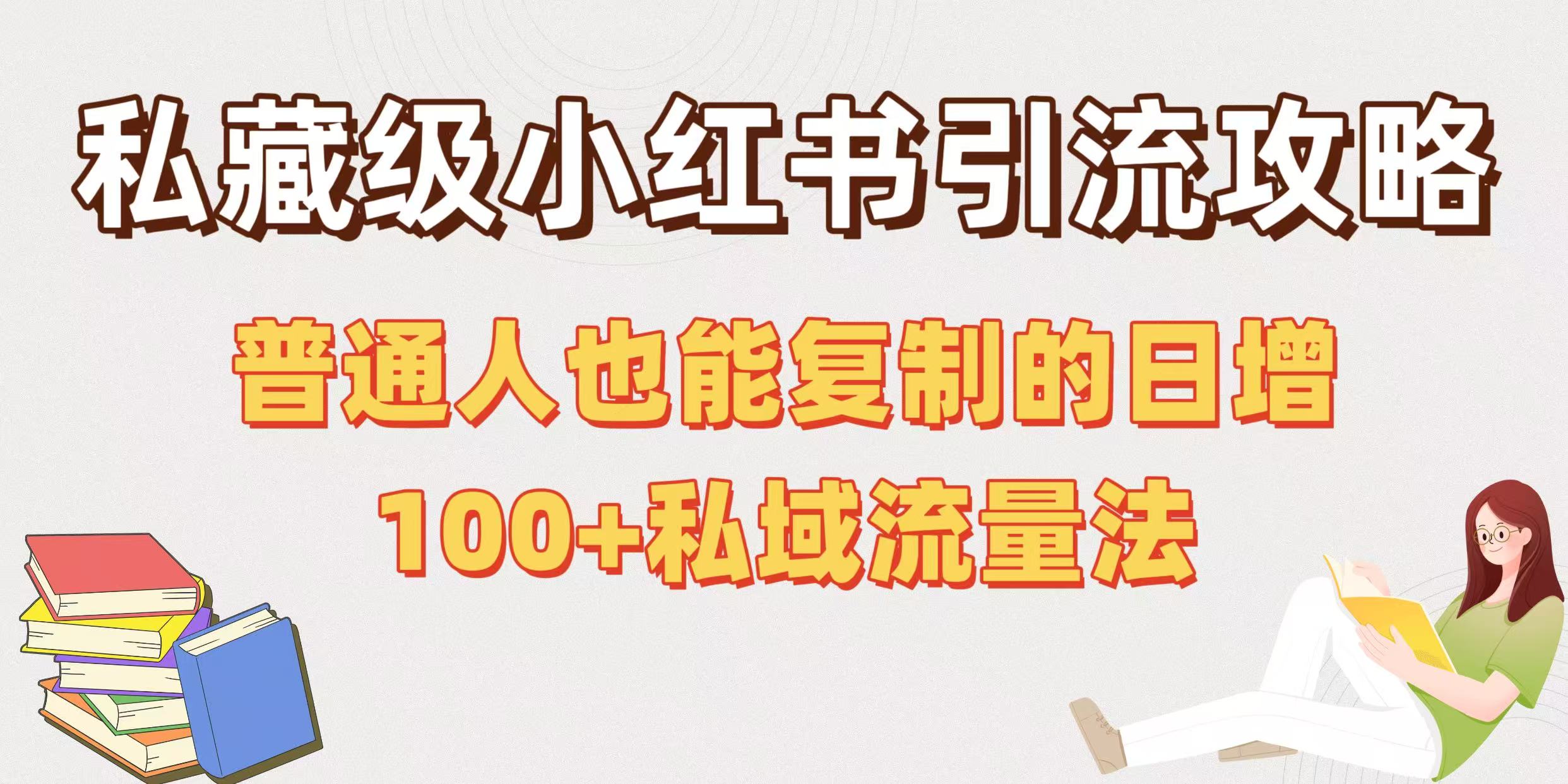私藏级小红书引流攻略：普通人也能复制的日增100+私域流量法祝创空间-网创项目资源站-副业项目-创业项目-搞钱项目祝创空间