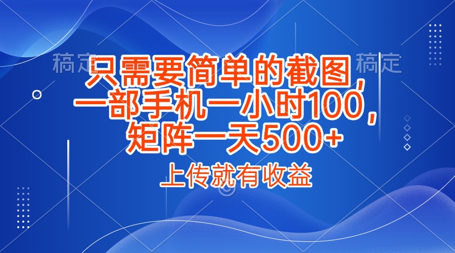 只需要简单的截图，上传就能有收益，一部手机不限地方不限时间，一小时100，矩阵放大一天500+祝创空间-网创项目资源站-副业项目-创业项目-搞钱项目祝创空间