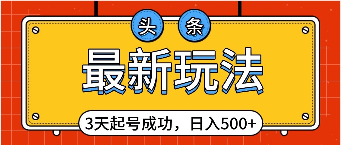 头条，最新玩法，3天起号成功，日入500+，小白轻松上手祝创空间-网创项目资源站-副业项目-创业项目-搞钱项目祝创空间