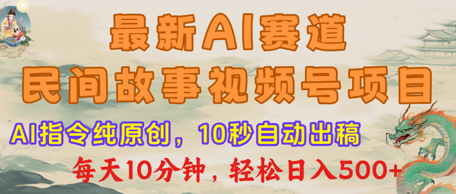 视频号赛道，最新AI民间故事，每日10分钟，轻松日入500+祝创空间-网创项目资源站-副业项目-创业项目-搞钱项目祝创空间