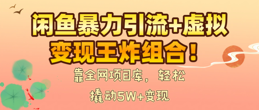 闲鱼暴力引流+虚拟变现王炸组合！靠全网项目库，轻松撬动5W+变现祝创空间-网创项目资源站-副业项目-创业项目-搞钱项目祝创空间
