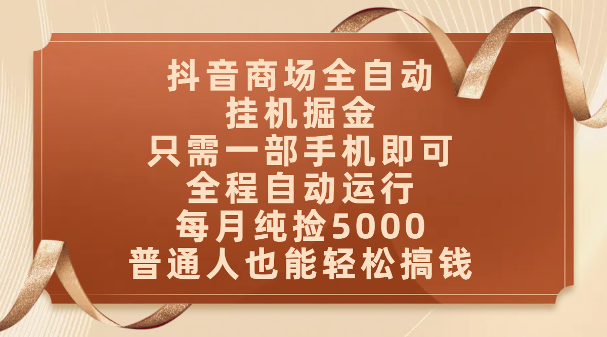 抖音商场全自动挂机掘金，只需一部手机即可，全程自动运行，可批量操作，每月纯捡5000，普通人也能轻松搞钱祝创空间-网创项目资源站-副业项目-创业项目-搞钱项目祝创空间